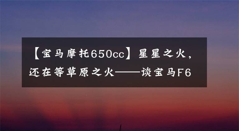【宝马摩托650cc】星星之火，还在等草原之火——谈宝马F650