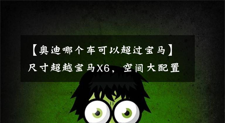 【奥迪哪个车可以超过宝马】尺寸超越宝马X6，空间大配置高！奥迪RS Q8海外实拍，3.8秒破百