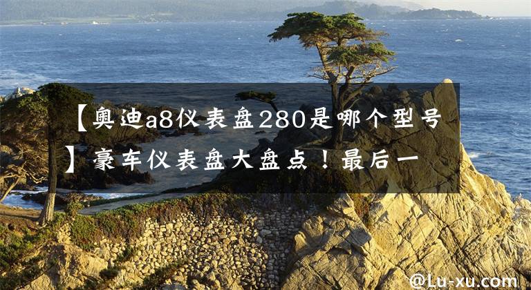 【奥迪a8仪表盘280是哪个型号】豪车仪表盘大盘点！最后一个九成珠海人不认识！