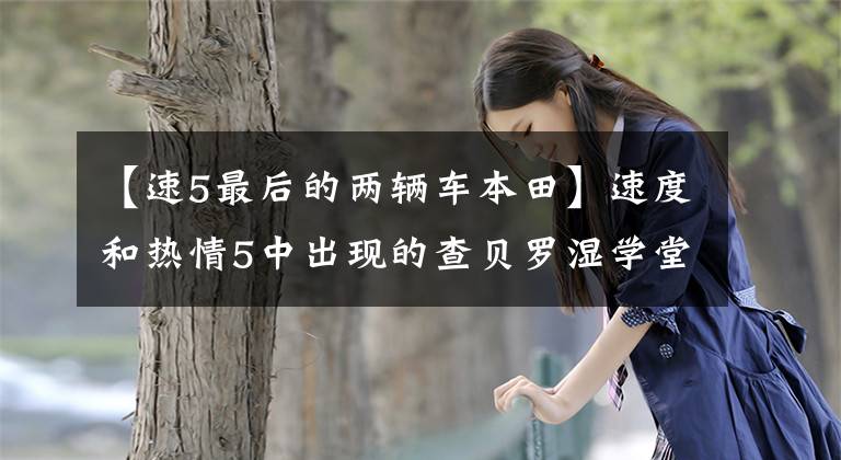 【速5最后的两辆车本田】速度和热情5中出现的查贝罗湿学堂