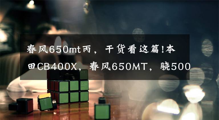 春风650mt丙，干货看这篇!本田CB400X，春风650MT，骁500，如何选？