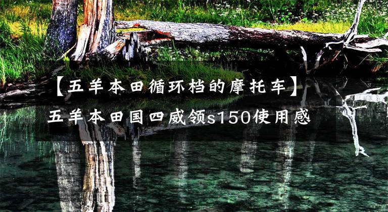 【五羊本田循环档的摩托车】五羊本田国四威领s150使用感受