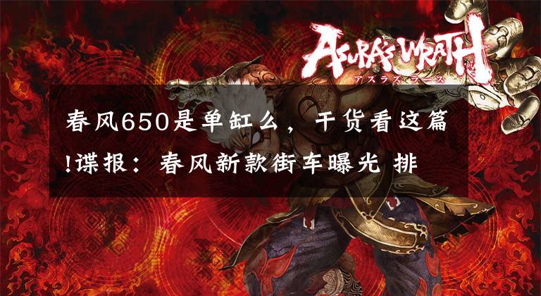 春风650是单缸么,干货看这篇!谍报:春风新款街车曝光 排量400mL