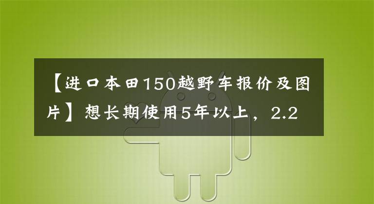 【进口本田150越野车报价及图片】想长期使用5年以上,2.25W的PCX150值得包装吗?