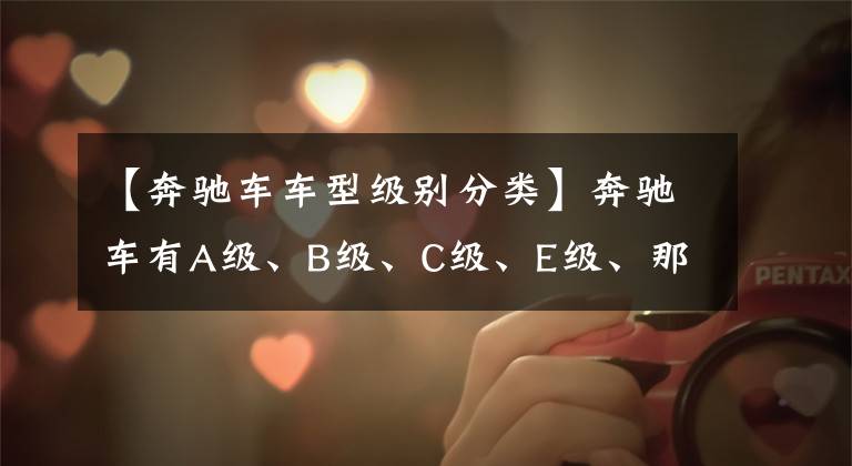 【奔驰车车型级别分类】奔驰车有A级、B级、C级、E级、那D级哪去了？