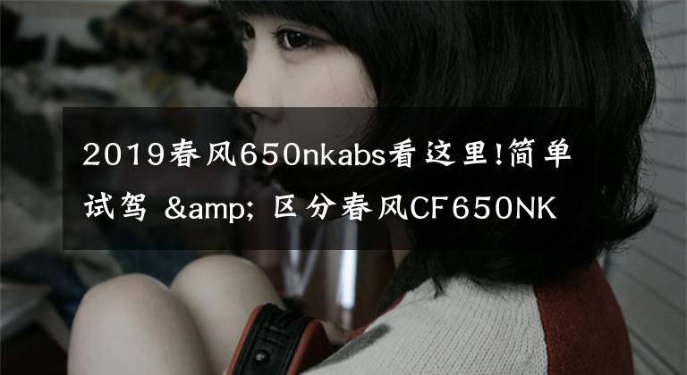 2019春风650nkabs看这里!简单试驾 & 区分春风CF650NK、400NK(ABS)