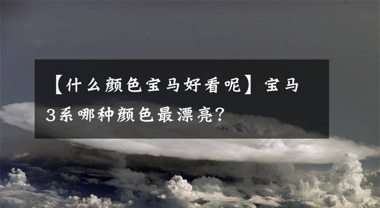 【什么颜色宝马好看呢】宝马3系哪种颜色最漂亮？