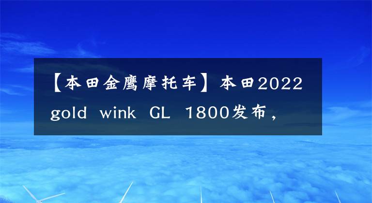 【本田金鹰摩托车】本田2022 gold wink GL 1800发布,仅更新配色
