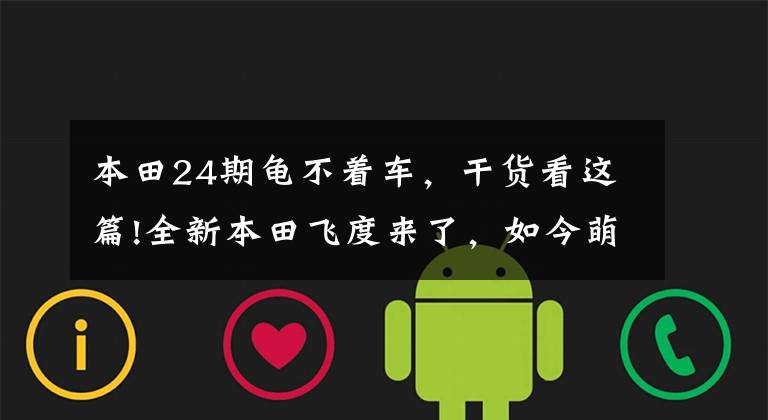 本田24期龟不着车,干货看这篇!全新本田飞度来了,如今萌萌哒的它,你还会买么?