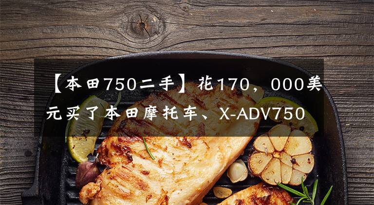 【本田750二手】花170,000美元买了本田摩托车、X-ADV750,但提车的时候两个成年人还是拿不动。