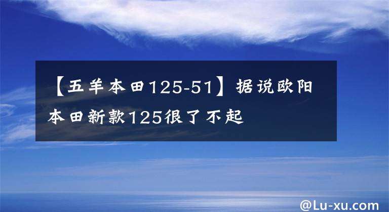 【五羊本田125-51】据说欧阳本田新款125很了不起