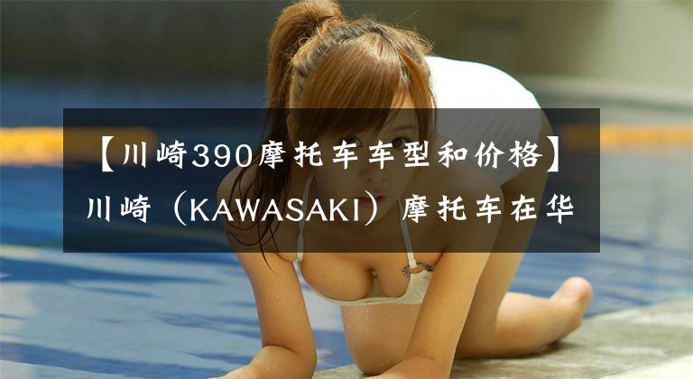 【川崎390摩托车车型和价格】川崎(KAWASAKI)摩托车在华售价一览表