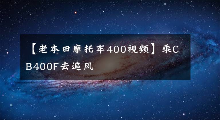 【老本田摩托车400视频】乘CB400F去追风