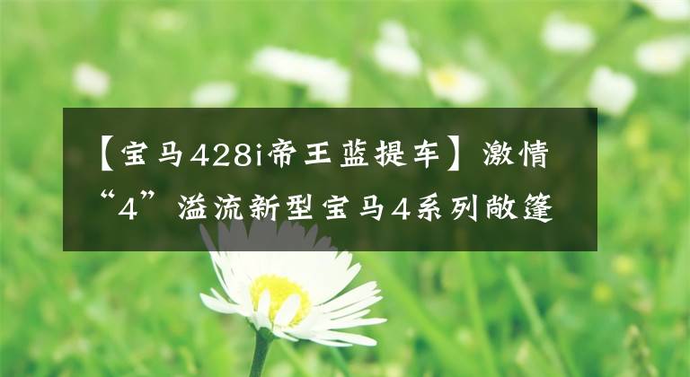【宝马428i帝王蓝提车】激情“4”溢流新型宝马4系列敞篷跑车