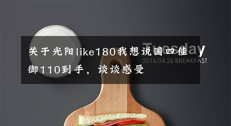 关于光阳like180我想说国四佳御110到手,谈谈感受
