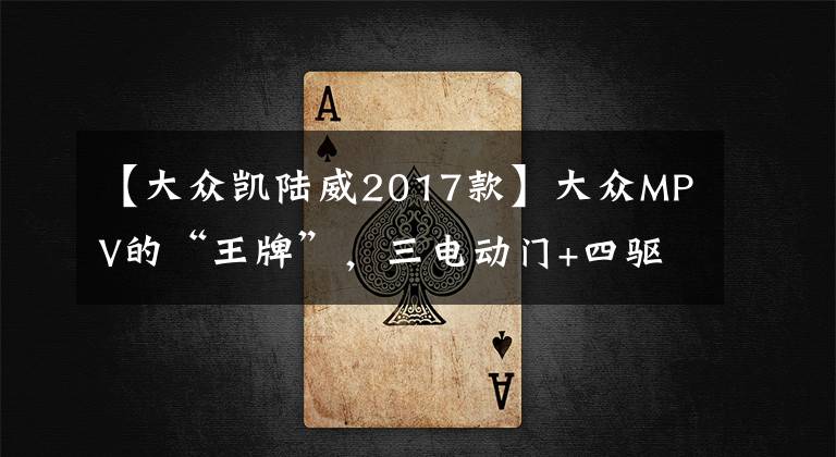 【大众凯陆威2017款】大众MPV的“王牌”,三电动门+四驱,2.0T大众凯路威真帅气