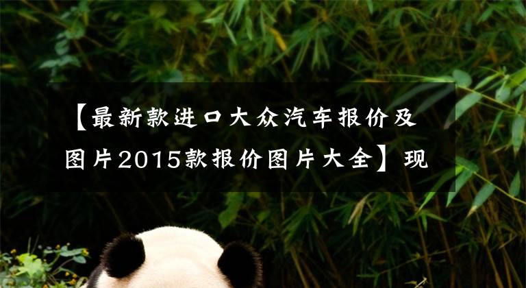 【最新款进口大众汽车报价及图片2015款报价图片大全】现在花28万，买7年前的大众辉腾还值不值？