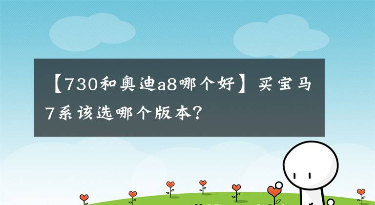 【730和奥迪a8哪个好】买宝马7系该选哪个版本？