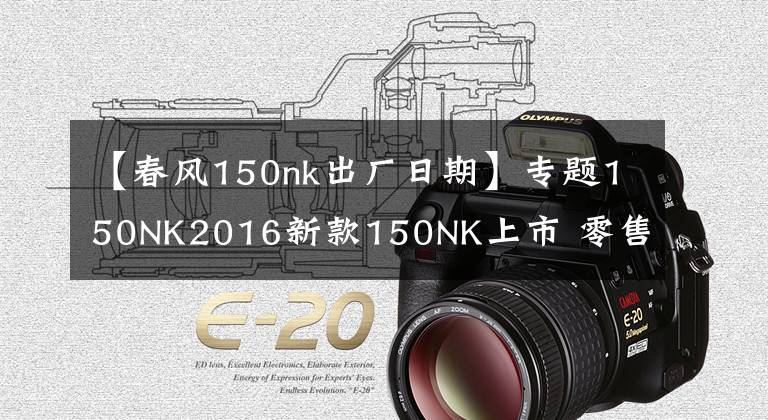 【春风150nk出厂日期】专题150NK2016新款150NK上市 零售价11980元!