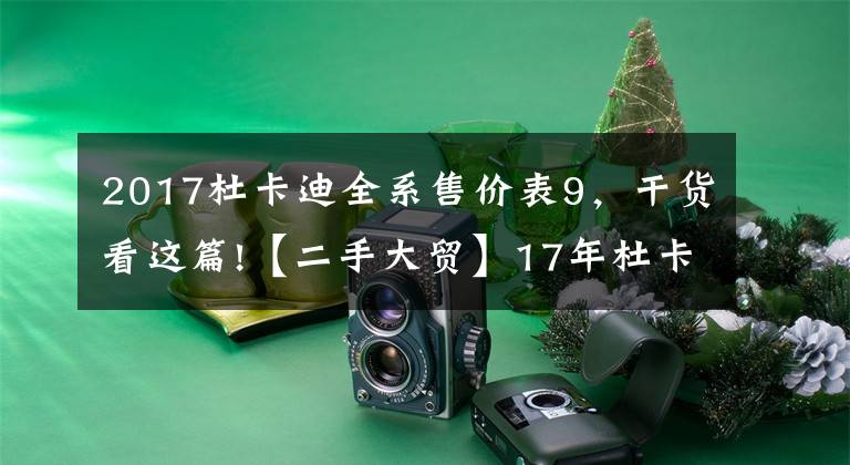 2017杜卡迪全系售价表9,干货看这篇!【二手大贸】17年杜卡迪1299 Panigale
