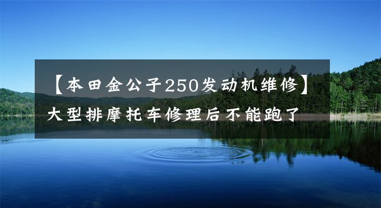 【本田金公子250发动机维修】大型排摩托车修理后不能跑了,所以大卸八块,原来是定位销引起了事故。(莎士比亚)。