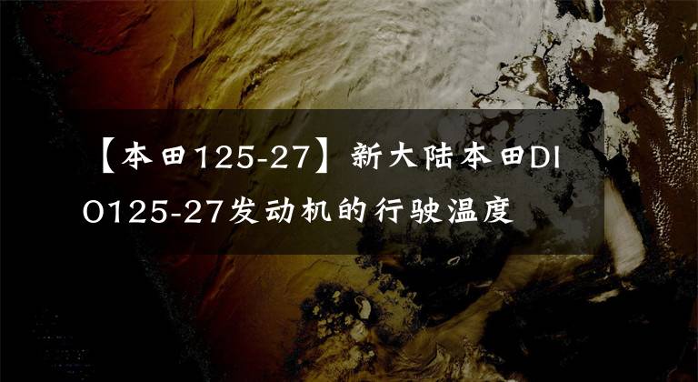 【本田125-27】新大陆本田DIO125-27发动机的行驶温度