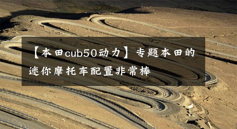 【本田cub50动力】专题本田的迷你摩托车配置非常棒