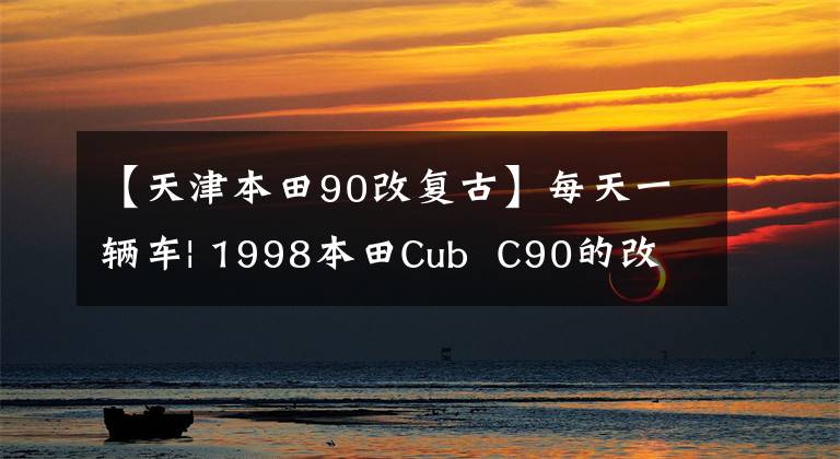 【天津本田90改复古】每天一辆车| 1998本田Cub C90的改装