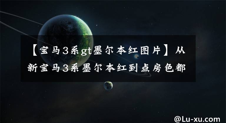 【宝马3系gt墨尔本红图片】从新宝马3系墨尔本红到点房色都足够刺激。不怕你不爱！