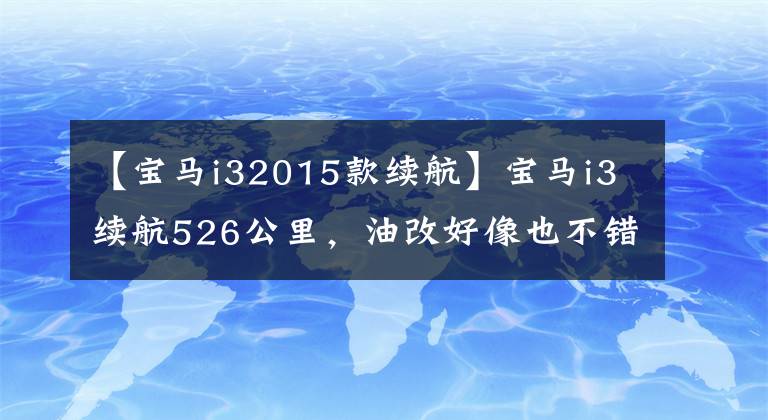 【宝马i32015款续航】宝马i3续航526公里，油改好像也不错？