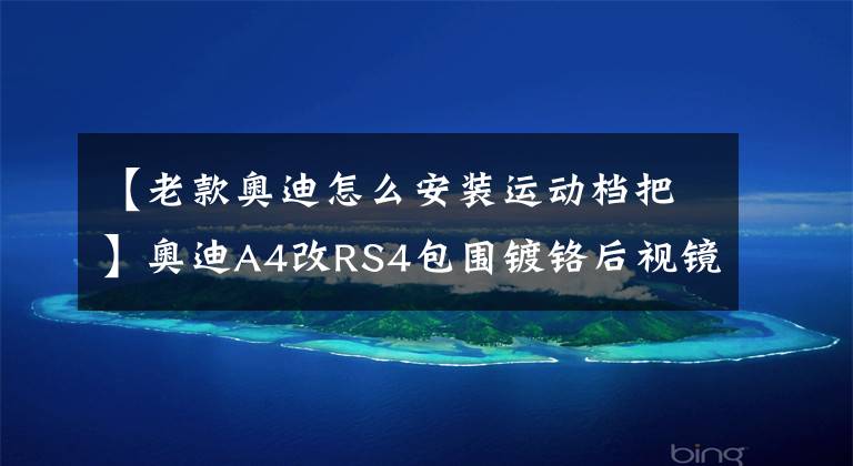 【老款奥迪怎么安装运动档把】奥迪A4改RS4包围镀铬后视镜壳奥迪及改装RS手球档杆和平底