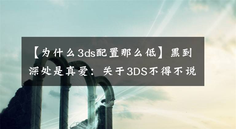 【为什么3ds配置那么低】黑到深处是真爱：关于3DS不得不说的事