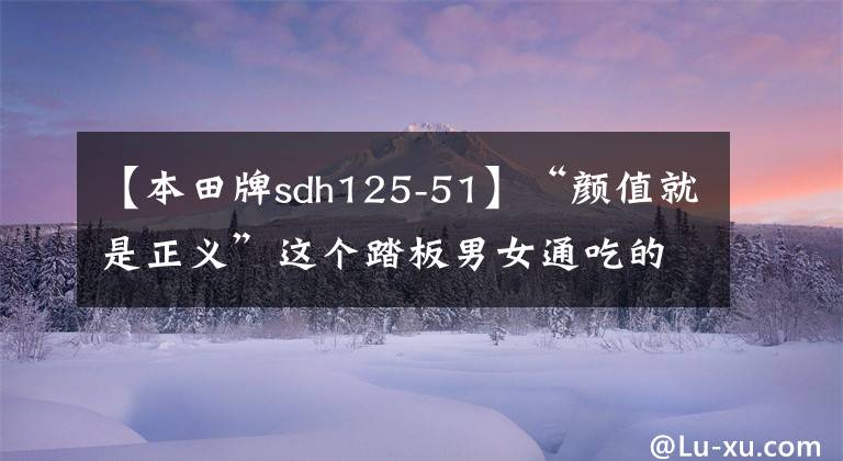 【本田牌sdh125-51】“颜值就是正义”这个踏板男女通吃的话，需要一万韩元左右的代步机。()