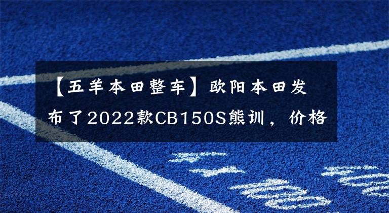 【五羊本田整车】欧阳本田发布了2022款CB150S熊训,价格为9080韩元