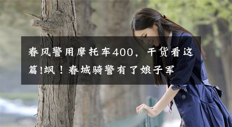 春风警用摩托车400,干货看这篇!飒!春城骑警有了娘子军