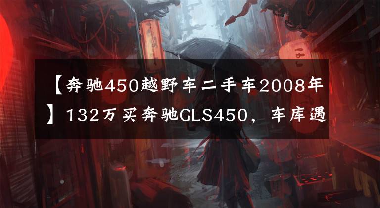 【奔驰450越野车二手车2008年】132万买奔驰GLS450,车库遇宝马X4,车主随手拍下照片