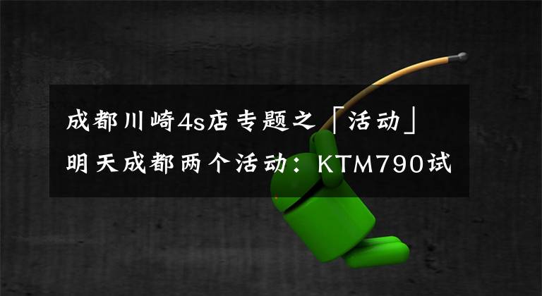 成都川崎4s店专题之「活动」明天成都两个活动：KTM790试驾，川崎Z400交车