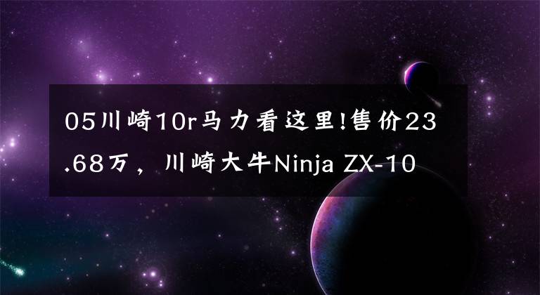 05川崎10r马力看这里!售价23.68万,川崎大牛Ninja ZX-10R售价公布