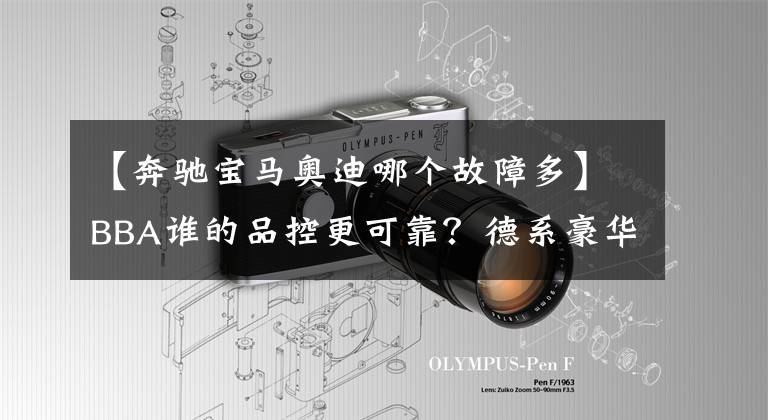 【奔驰宝马奥迪哪个故障多】BBA谁的品控更可靠？德系豪华三强投诉对比