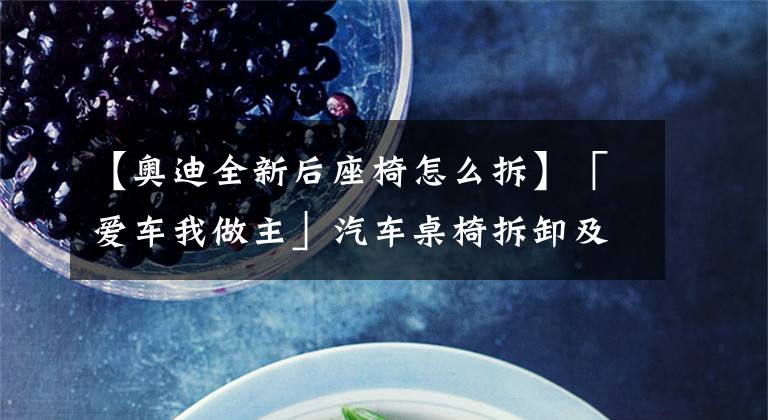 【奥迪全新后座椅怎么拆】「爱车我做主」汽车桌椅拆卸及座椅套安装-DJ姐姐打call