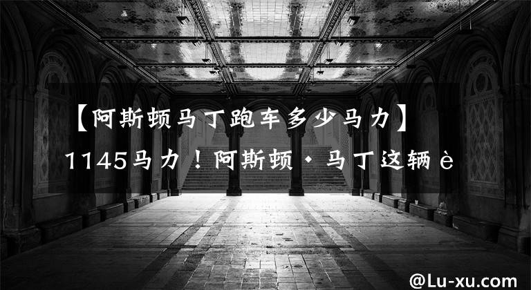【阿斯顿马丁跑车多少马力】1145马力！阿斯顿·马丁这辆跑车有点强