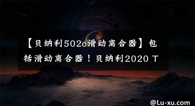 【贝纳利502c滑动离合器】包括滑动离合器!贝纳利2020 TRK502上市38800韩元