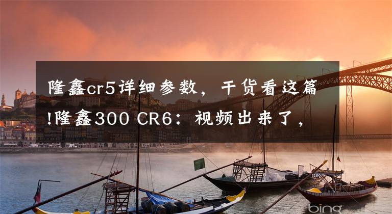 隆鑫cr5详细参数,干货看这篇!隆鑫300 CR6:视频出来了,上市还会远吗?
