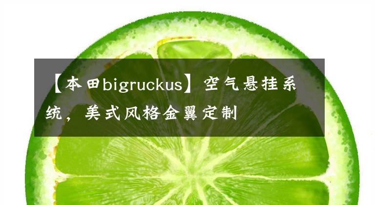 【本田bigruckus】空气悬挂系统，美式风格金翼定制
