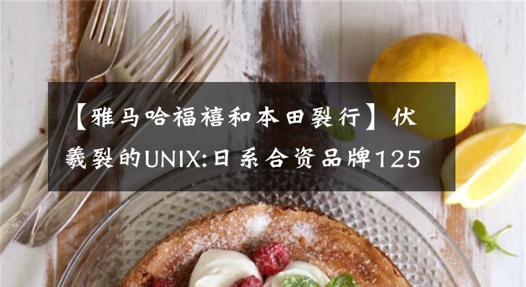 【雅马哈福禧和本田裂行】伏羲裂的UNIX:日系合资品牌125踏板第四次对比-相
