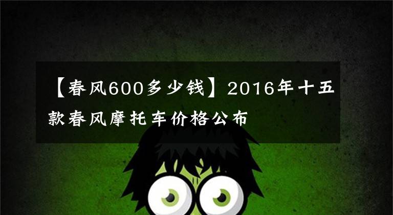 【春风600多少钱】2016年十五款春风摩托车价格公布