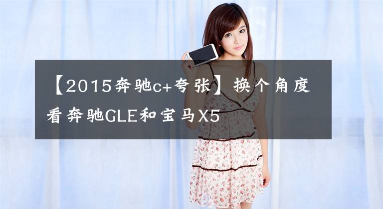 【2015奔驰c+夸张】换个角度看奔驰GLE和宝马X5