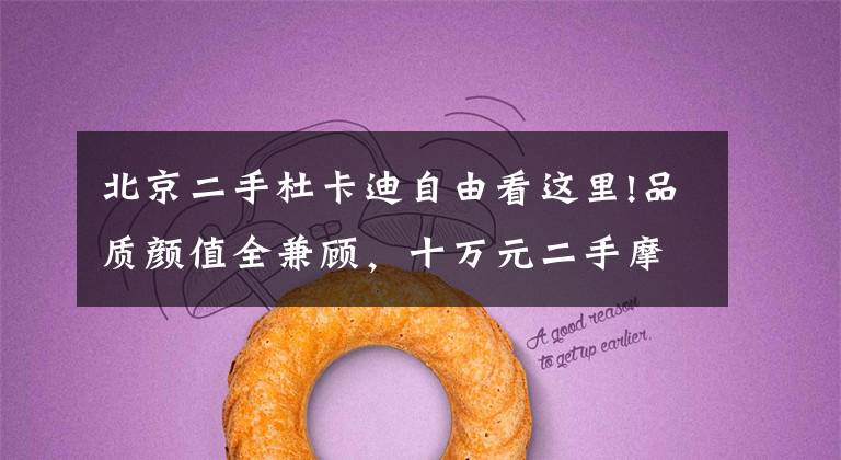 北京二手杜卡迪自由看这里!品质颜值全兼顾,十万元二手摩托推荐丨视界