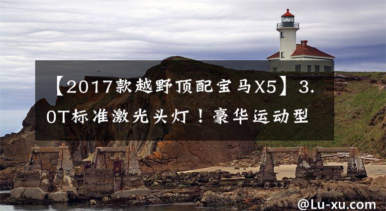 【2017款越野顶配宝马X5】3.0T标准激光头灯！豪华运动型新型宝马X5试车