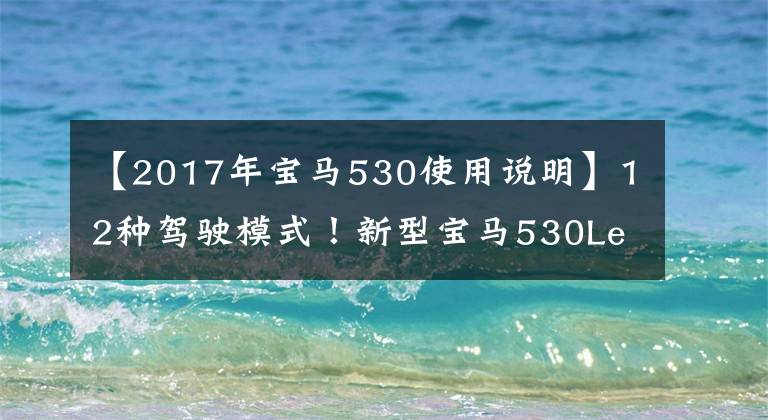 【2017年宝马530使用说明】12种驾驶模式!新型宝马530Le试车
